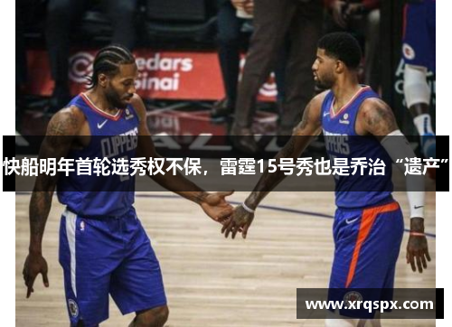 快船明年首轮选秀权不保，雷霆15号秀也是乔治“遗产”