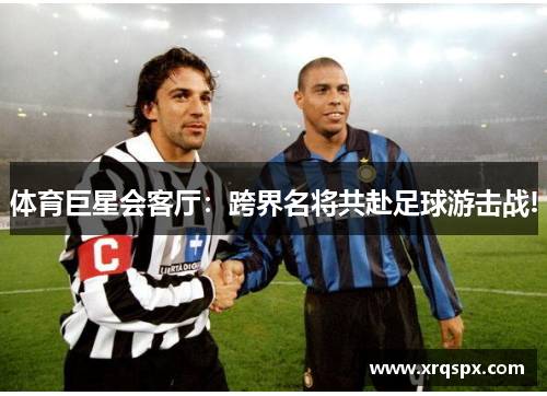 体育巨星会客厅：跨界名将共赴足球游击战!